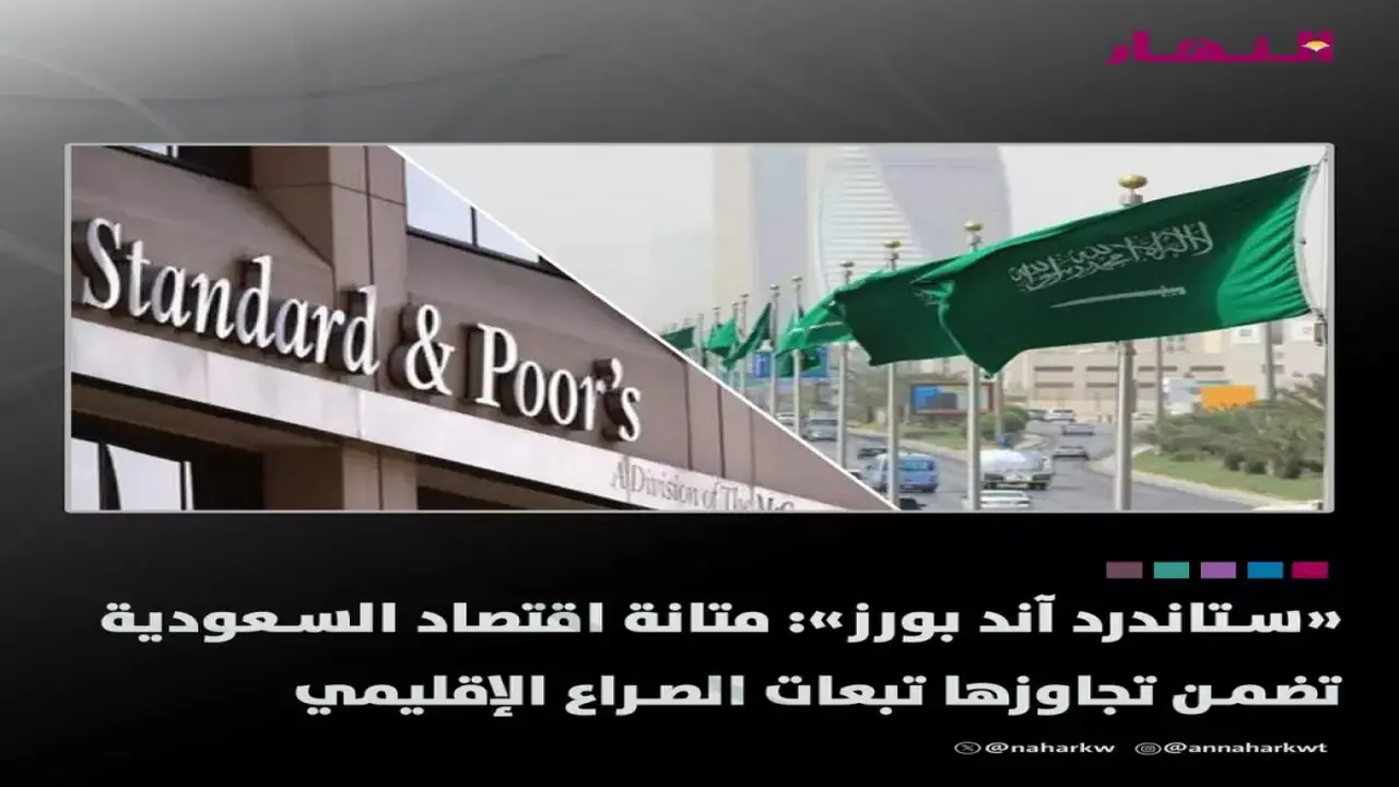 ستاندرد آند بورز توضح أسباب مناعة الاقتصاد السعودي ضد التوترات في المنطقة